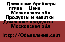 Домашние бройлеры птица  › Цена ­ 180 - Московская обл. Продукты и напитки » Домашние продукты   . Московская обл.